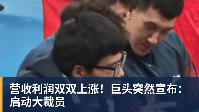 营收利润双双上涨！巨头突然宣布：启动大裁员